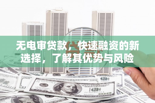 丹徒无电审贷款，快速融资的新选择，了解其优势与风险