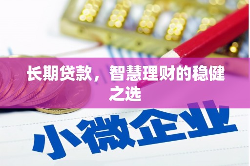 克孜勒苏柯尔克孜长期贷款，智慧理财的稳健之选