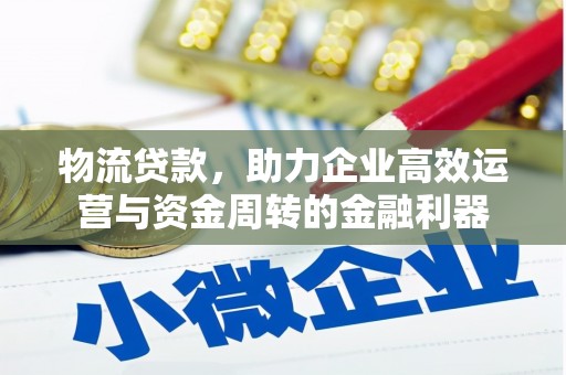 富县物流贷款，助力企业高效运营与资金周转的金融利器
