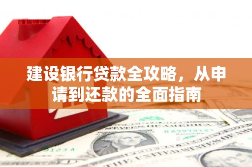 潮安建设银行贷款全攻略，从申请到还款的全面指南