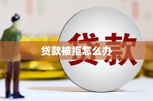 望城贷款被拒怎么办