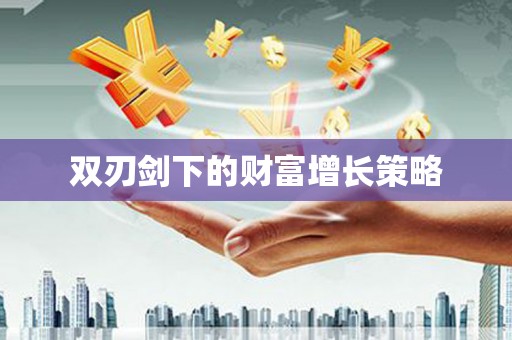 碌曲双刃剑下的财富增长策略