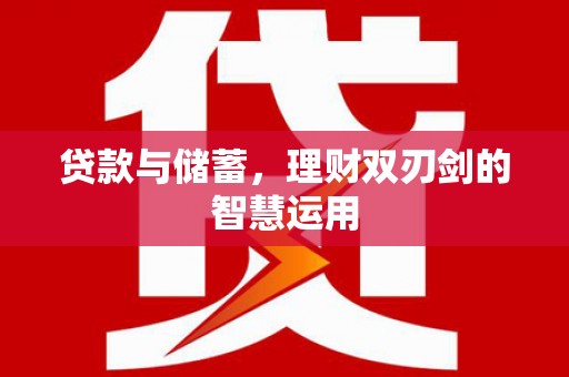 沁县贷款与储蓄，理财双刃剑的智慧运用