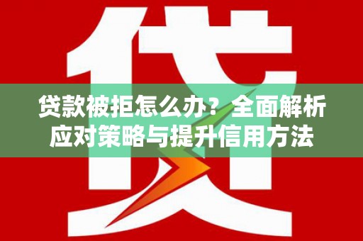 裕华贷款被拒怎么办？全面解析应对策略与提升信用方法