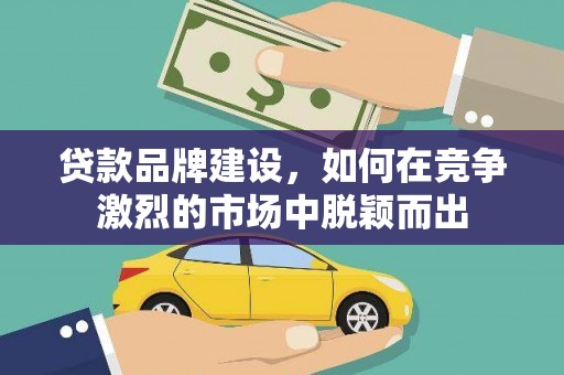 东宝贷款品牌建设，如何在竞争激烈的市场中脱颖而出