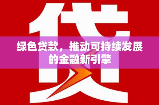 川汇绿色贷款，推动可持续发展的金融新引擎