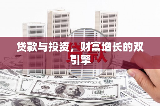 修水贷款与投资，财富增长的双引擎