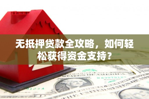 旗津无抵押贷款全攻略，如何轻松获得资金支持？