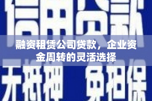 桃江融资租赁公司贷款，企业资金周转的灵活选择