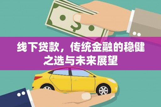 锡林郭勒线下贷款，传统金融的稳健之选与未来展望