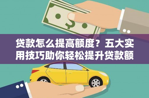瀍河贷款怎么提高额度？五大实用技巧助你轻松提升贷款额度