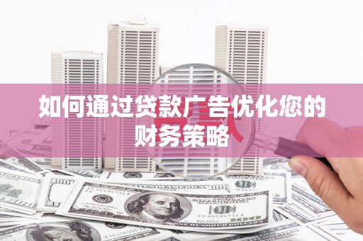 稷山如何通过贷款广告优化您的财务策略