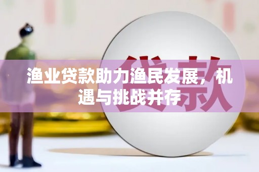 杏花岭渔业贷款助力渔民发展，机遇与挑战并存