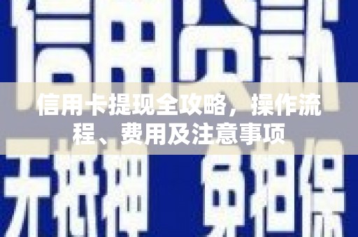 江孜信用卡提现全攻略，操作流程、费用及注意事项