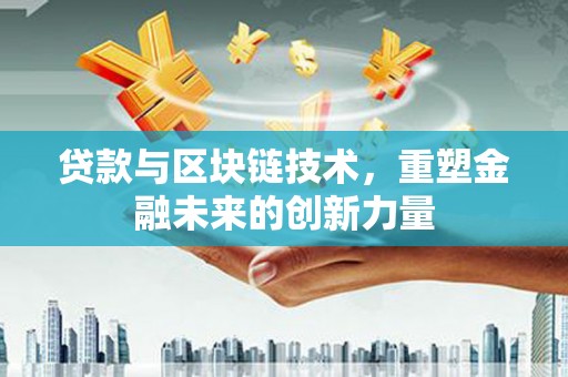 富县贷款与区块链技术，重塑金融未来的创新力量