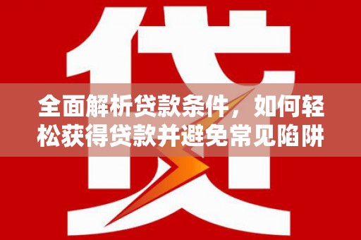 两江新区全面解析贷款条件，如何轻松获得贷款并避免常见陷阱