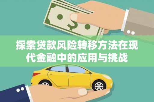 璧山探索贷款风险转移方法在现代金融中的应用与挑战