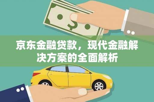 吉隆京东金融贷款，现代金融解决方案的全面解析