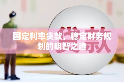 连江固定利率贷款，稳定财务规划的明智之选