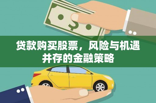 南丹贷款购买股票，风险与机遇并存的金融策略