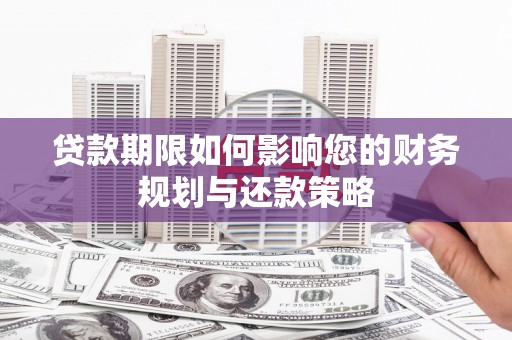 贞丰贷款期限如何影响您的财务规划与还款策略