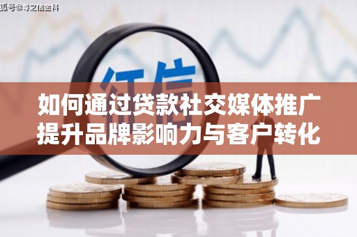 保定如何通过贷款社交媒体推广提升品牌影响力与客户转化率