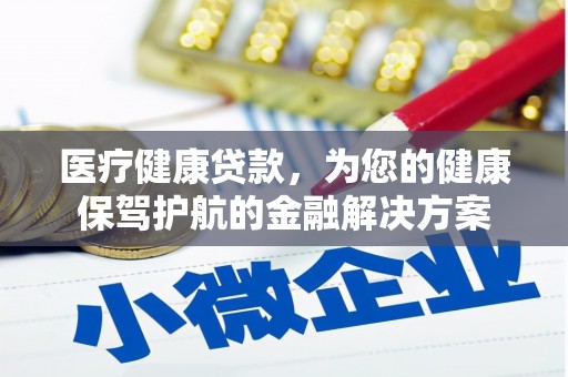 神农架医疗健康贷款，为您的健康保驾护航的金融解决方案
