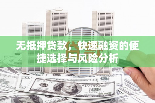 安定无抵押贷款，快速融资的便捷选择与风险分析