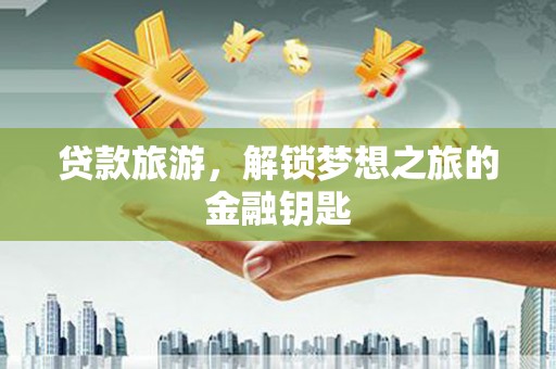 正蓝旗贷款旅游，解锁梦想之旅的金融钥匙