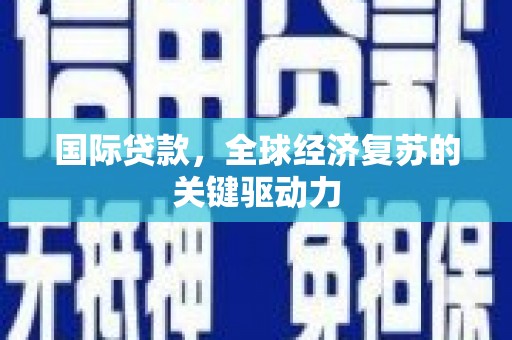 独山子国际贷款，全球经济复苏的关键驱动力