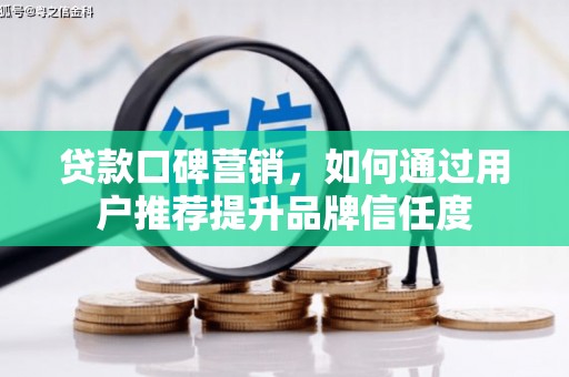 滦县贷款口碑营销，如何通过用户推荐提升品牌信任度