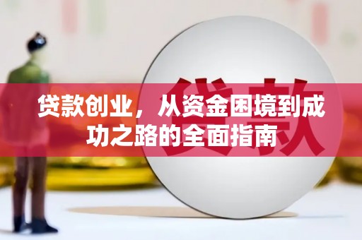 柳南贷款创业，从资金困境到成功之路的全面指南