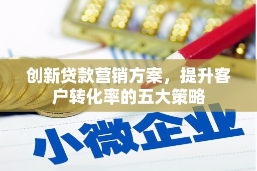 吴川创新贷款营销方案，提升客户转化率的五大策略
