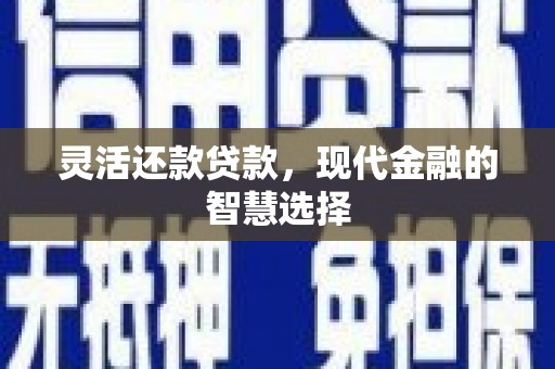 平泉灵活还款贷款，现代金融的智慧选择