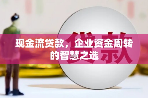 米脂现金流贷款，企业资金周转的智慧之选