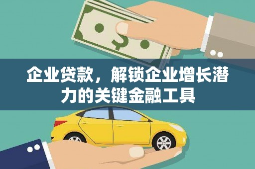 革吉企业贷款，解锁企业增长潜力的关键金融工具