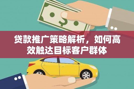 裕民贷款推广策略解析，如何高效触达目标客户群体