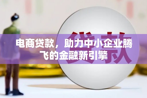 木垒电商贷款，助力中小企业腾飞的金融新引擎