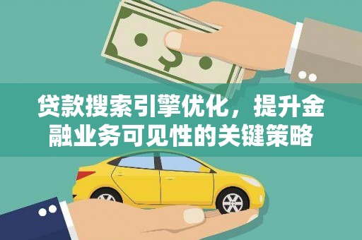 阳泉贷款搜索引擎优化，提升金融业务可见性的关键策略