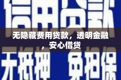 西固无隐藏费用贷款，透明金融，安心借贷