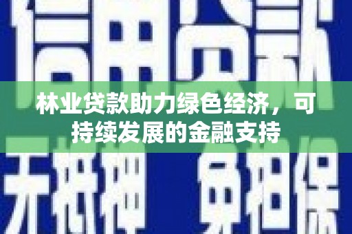 蚌埠林业贷款助力绿色经济，可持续发展的金融支持