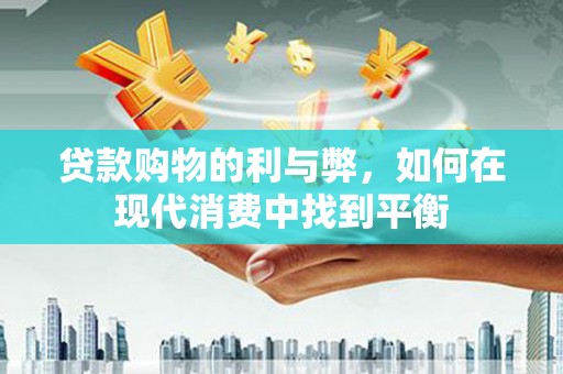 潜江贷款购物的利与弊，如何在现代消费中找到平衡
