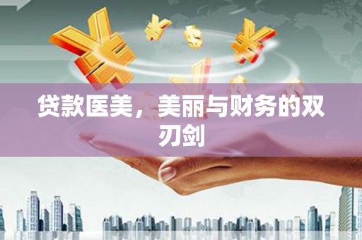祁县贷款医美，美丽与财务的双刃剑