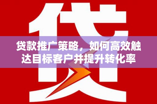 杭锦后旗贷款推广策略，如何高效触达目标客户并提升转化率