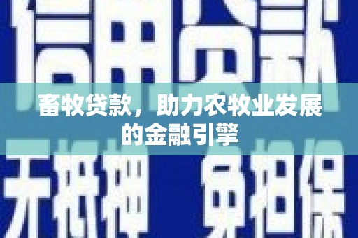 三民畜牧贷款，助力农牧业发展的金融引擎
