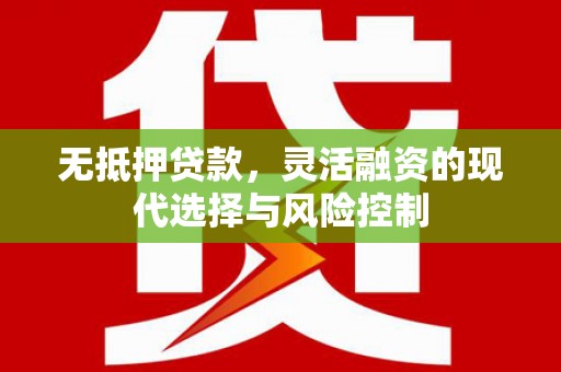 华阴无抵押贷款，灵活融资的现代选择与风险控制