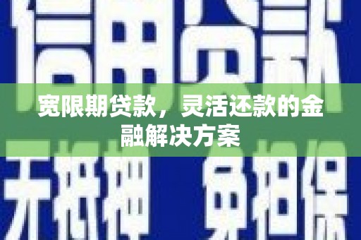 临海宽限期贷款，灵活还款的金融解决方案