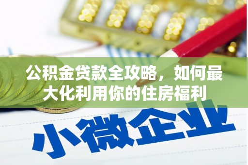 睢阳公积金贷款全攻略，如何最大化利用你的住房福利