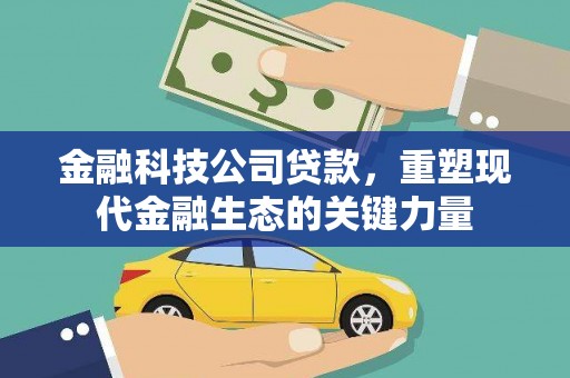 呈贡金融科技公司贷款，重塑现代金融生态的关键力量