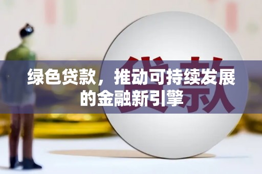 漳州绿色贷款，推动可持续发展的金融新引擎